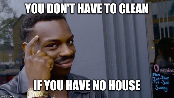 Roll Safe Think About It | YOU DON'T HAVE TO CLEAN; IF YOU HAVE NO HOUSE | image tagged in memes,roll safe think about it | made w/ Imgflip meme maker
