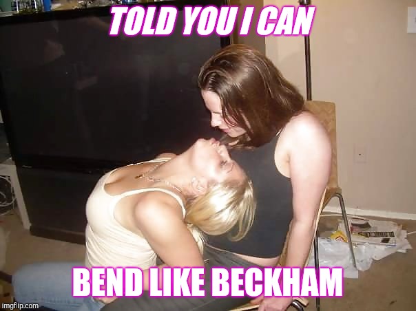 Frat brats | TOLD YOU I CAN; BEND LIKE BECKHAM | image tagged in frat brats | made w/ Imgflip meme maker