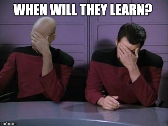 Double Facepalm | WHEN WILL THEY LEARN? | image tagged in double facepalm | made w/ Imgflip meme maker