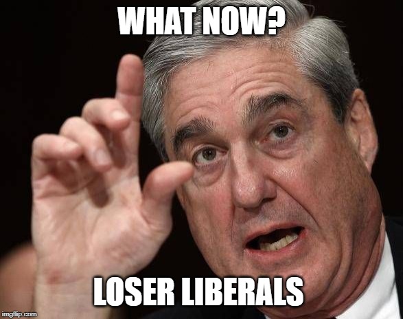 Robert Muller | WHAT NOW? LOSER LIBERALS | image tagged in robert muller | made w/ Imgflip meme maker