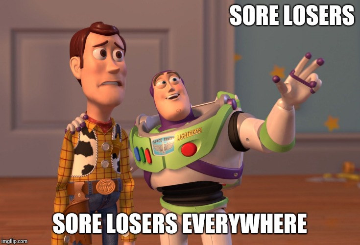 X, X Everywhere Meme | SORE LOSERS SORE LOSERS EVERYWHERE | image tagged in memes,x x everywhere | made w/ Imgflip meme maker