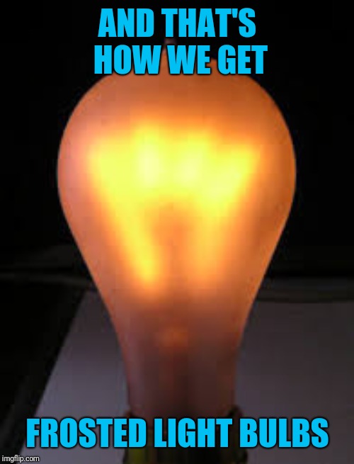 AND THAT'S HOW WE GET FROSTED LIGHT BULBS | made w/ Imgflip meme maker