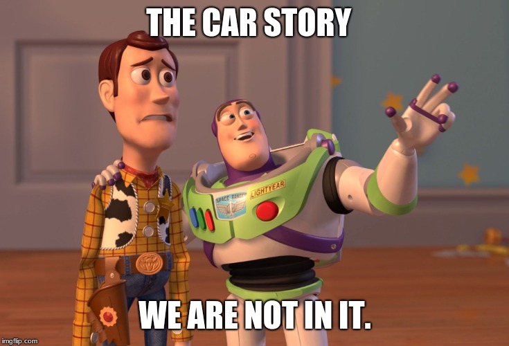 X, X Everywhere | THE CAR STORY; WE ARE NOT IN IT. | image tagged in memes,x x everywhere | made w/ Imgflip meme maker