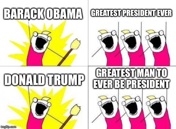 What Do We Want | BARACK OBAMA; GREATEST PRESIDENT EVER; GREATEST MAN TO EVER BE PRESIDENT; DONALD TRUMP | image tagged in memes,what do we want | made w/ Imgflip meme maker
