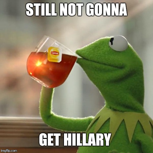 But That's None Of My Business | STILL NOT GONNA; GET HILLARY | image tagged in memes,but thats none of my business,kermit the frog | made w/ Imgflip meme maker