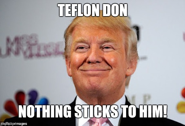 Donald trump approves | TEFLON DON; NOTHING STICKS TO HIM! | image tagged in donald trump approves | made w/ Imgflip meme maker