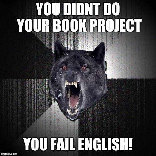 Insanity Wolf Meme |  YOU DIDNT DO YOUR BOOK PROJECT; YOU FAIL ENGLISH! | image tagged in memes,insanity wolf | made w/ Imgflip meme maker