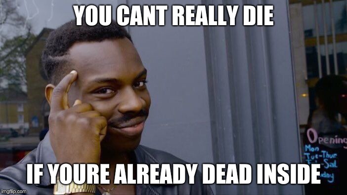 Roll Safe Think About It Meme | YOU CANT REALLY DIE; IF YOURE ALREADY DEAD INSIDE | image tagged in memes,roll safe think about it | made w/ Imgflip meme maker
