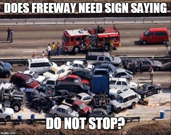 Car accident | DOES FREEWAY NEED SIGN SAYING DO NOT STOP? | image tagged in car accident | made w/ Imgflip meme maker