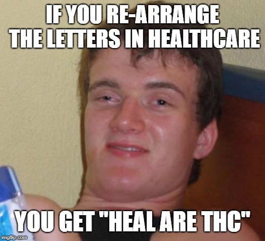 It's been in front of us this whole time... | IF YOU RE-ARRANGE THE LETTERS IN HEALTHCARE; YOU GET "HEAL ARE THC" | image tagged in memes,10 guy,high | made w/ Imgflip meme maker