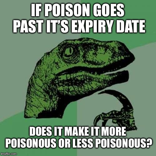 Philosoraptor | IF POISON GOES PAST IT’S EXPIRY DATE; DOES IT MAKE IT MORE POISONOUS OR LESS POISONOUS? | image tagged in memes,philosoraptor,poison,expired,expiry date,food | made w/ Imgflip meme maker