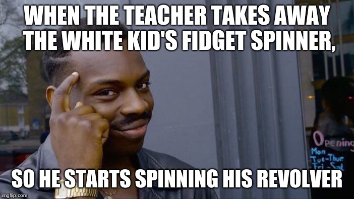 Roll Safe Think About It Meme | WHEN THE TEACHER TAKES AWAY THE WHITE KID'S FIDGET SPINNER, SO HE STARTS SPINNING HIS REVOLVER | image tagged in memes,roll safe think about it | made w/ Imgflip meme maker