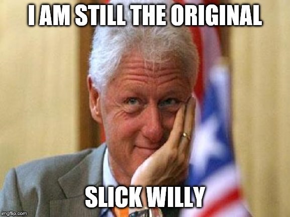 smiling bill clinton | I AM STILL THE ORIGINAL SLICK WILLY | image tagged in smiling bill clinton | made w/ Imgflip meme maker