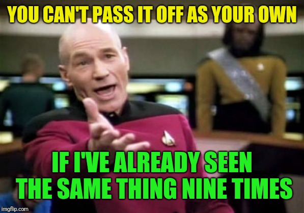 Picard Wtf Meme | YOU CAN'T PASS IT OFF AS YOUR OWN IF I'VE ALREADY SEEN THE SAME THING NINE TIMES | image tagged in memes,picard wtf | made w/ Imgflip meme maker