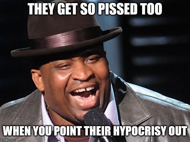 THEY GET SO PISSED TOO WHEN YOU POINT THEIR HYPOCRISY OUT | made w/ Imgflip meme maker