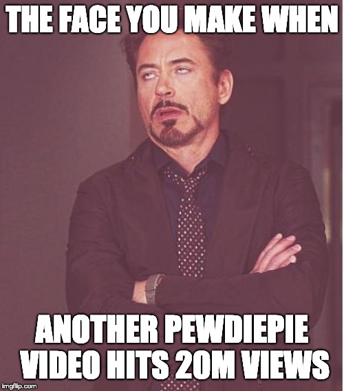 Face You Make Robert Downey Jr Meme | THE FACE YOU MAKE WHEN; ANOTHER PEWDIEPIE VIDEO HITS 20M VIEWS | image tagged in memes,face you make robert downey jr | made w/ Imgflip meme maker