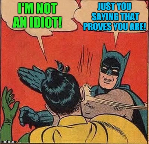 Batman Slapping Robin Meme | I'M NOT AN IDIOT! JUST YOU SAYING THAT PROVES YOU ARE! | image tagged in memes,batman slapping robin | made w/ Imgflip meme maker