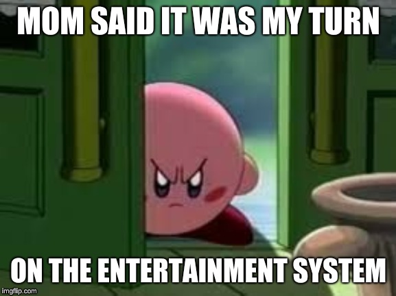 Pissed off Kirby | MOM SAID IT WAS MY TURN; ON THE ENTERTAINMENT SYSTEM | image tagged in pissed off kirby | made w/ Imgflip meme maker