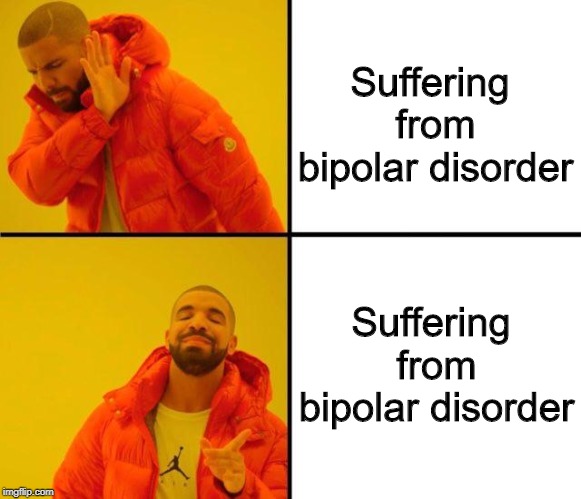 Suffering from bipolar disorder | Suffering from bipolar disorder; Suffering from bipolar disorder | image tagged in drake meme,bipolar | made w/ Imgflip meme maker