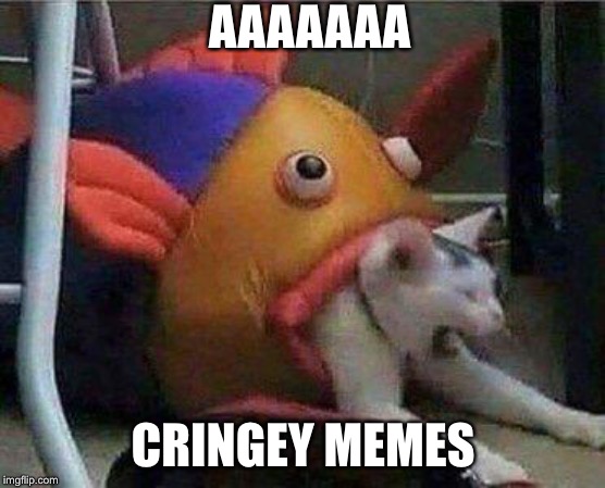 Aaaaaa | AAAAAAA; CRINGEY MEMES | image tagged in cat,fish,eaten,cringey,meme,irony | made w/ Imgflip meme maker