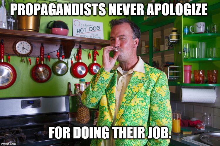 PROPAGANDISTS NEVER APOLOGIZE FOR DOING THEIR JOB. | made w/ Imgflip meme maker