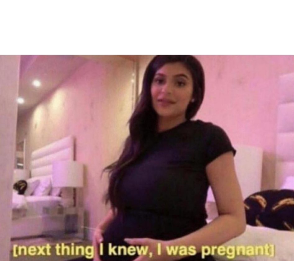 next thing I knew I was pregnant Blank Meme Template