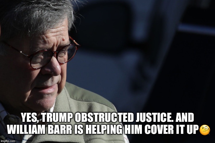 The Cover -Up | YES, TRUMP OBSTRUCTED JUSTICE. AND WILLIAM BARR IS HELPING HIM COVER IT UP🧐 | image tagged in william barr,donald trump,collusion,coverup | made w/ Imgflip meme maker