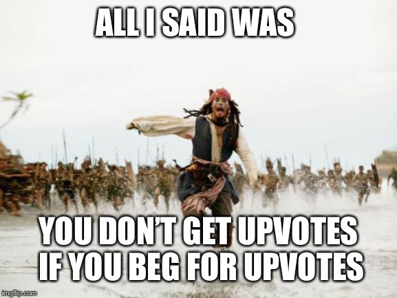 Jack Sparrow Being Chased Meme | ALL I SAID WAS; YOU DON’T GET UPVOTES IF YOU BEG FOR UPVOTES | image tagged in memes,jack sparrow being chased | made w/ Imgflip meme maker