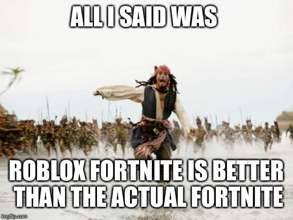Jack Sparrow Being Chased | ALL I SAID WAS; ROBLOX FORTNITE IS BETTER THAN THE ACTUAL FORTNITE | image tagged in memes,jack sparrow being chased | made w/ Imgflip meme maker