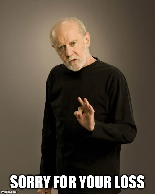 George Carlin | SORRY FOR YOUR LOSS | image tagged in george carlin | made w/ Imgflip meme maker