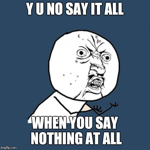 Y U NO SAY IT ALL WHEN YOU SAY NOTHING AT ALL | image tagged in memes,y u no | made w/ Imgflip meme maker