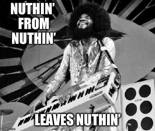 NUTHIN’ FROM NUTHIN’ LEAVES NUTHIN’ | made w/ Imgflip meme maker