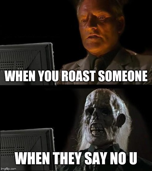 I'll Just Wait Here | WHEN YOU ROAST SOMEONE; WHEN THEY SAY NO U | image tagged in memes,ill just wait here | made w/ Imgflip meme maker