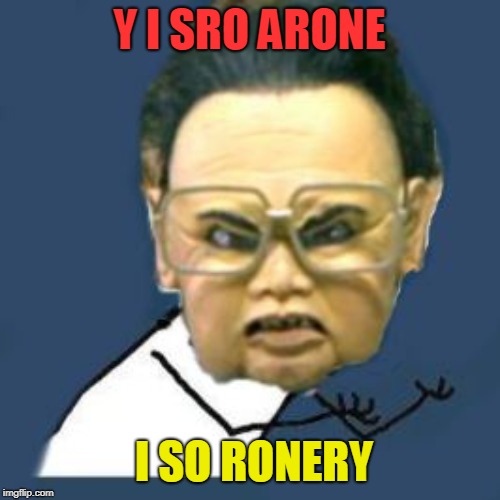 Kim Jong Il Y U No Meme | Y I SRO ARONE I SO RONERY | image tagged in memes,kim jong il y u no | made w/ Imgflip meme maker