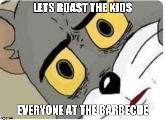 Tom and Jerry meme | LETS ROAST THE KIDS; EVERYONE AT THE BARBECUE | image tagged in tom and jerry meme | made w/ Imgflip meme maker