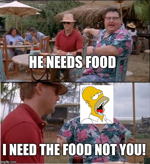 See Nobody Cares | HE NEEDS FOOD; I NEED THE FOOD NOT YOU! | image tagged in memes,see nobody cares | made w/ Imgflip meme maker