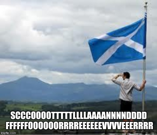 Independent Scotland | SCCCOOOOTTTTTLLLLAAAANNNNDDDD FFFFFFOOOOOORRRREEEEEEVVVVEEERRRR | image tagged in independent scotland | made w/ Imgflip meme maker