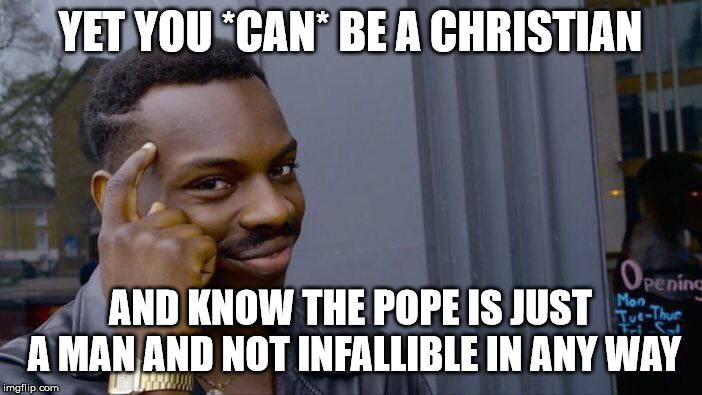 Roll Safe Think About It Meme | YET YOU *CAN* BE A CHRISTIAN AND KNOW THE POPE IS JUST A MAN AND NOT INFALLIBLE IN ANY WAY | image tagged in memes,roll safe think about it | made w/ Imgflip meme maker
