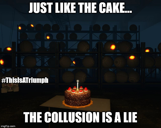 Portal cake lie science testing chel glados | JUST LIKE THE CAKE... #ThisIsATriumph; THE COLLUSION IS A LIE | image tagged in portal cake lie science testing chel glados,trump russia collusion,robert mueller | made w/ Imgflip meme maker
