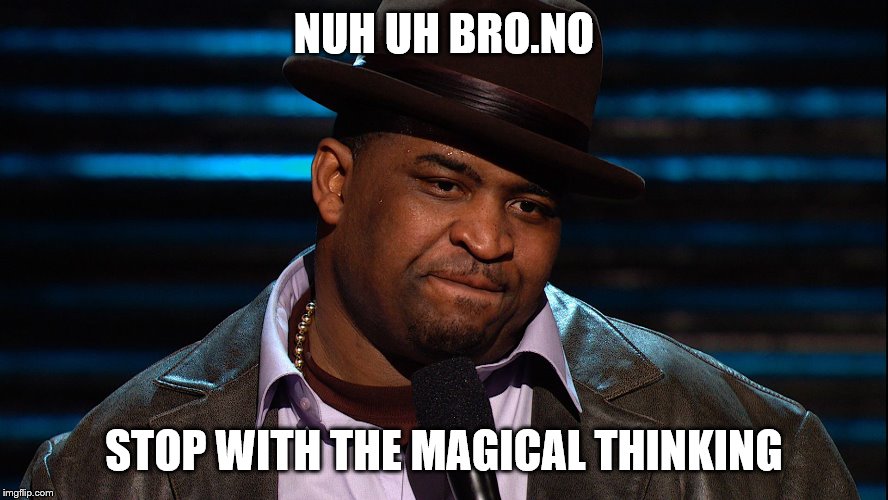 NUH UH BRO.NO STOP WITH THE MAGICAL THINKING | made w/ Imgflip meme maker