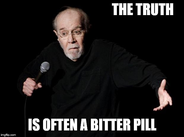 George Carlin | THE TRUTH IS OFTEN A BITTER PILL | image tagged in george carlin | made w/ Imgflip meme maker