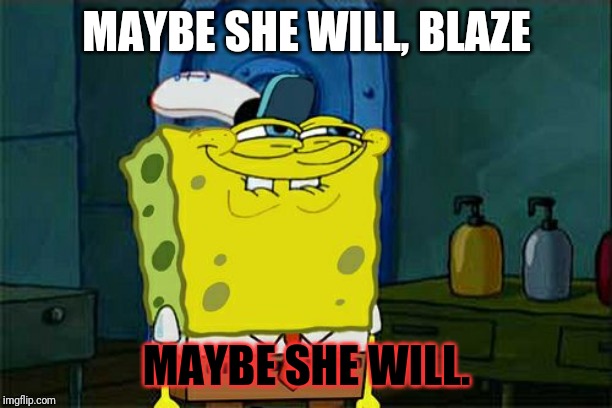 Don't You Squidward Meme | MAYBE SHE WILL, BLAZE MAYBE SHE WILL. | image tagged in memes,dont you squidward | made w/ Imgflip meme maker