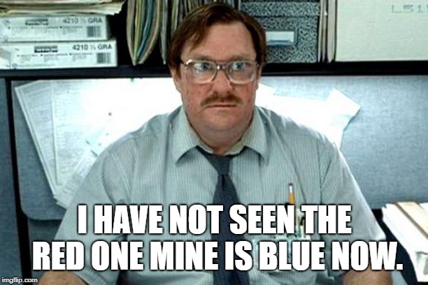 I Believe You Have My Stapler | I HAVE NOT SEEN THE RED ONE MINE IS BLUE NOW. | image tagged in i believe you have my stapler | made w/ Imgflip meme maker