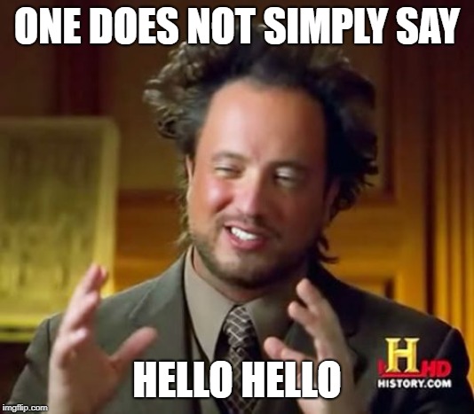 Ancient Aliens Meme | ONE DOES NOT SIMPLY SAY; HELLO HELLO | image tagged in memes,ancient aliens | made w/ Imgflip meme maker