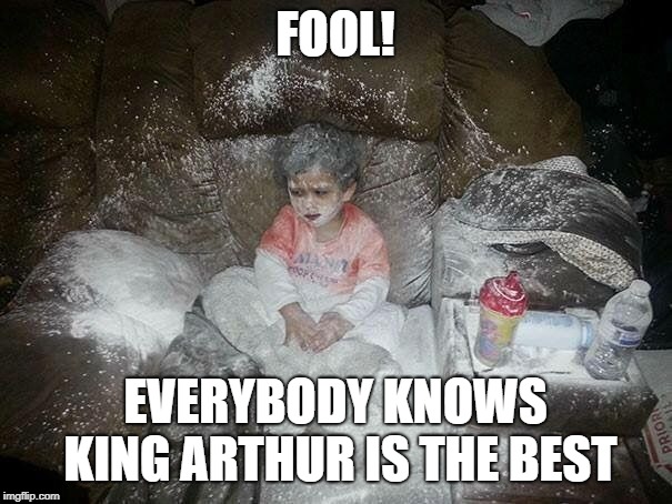 Flour child | FOOL! EVERYBODY KNOWS KING ARTHUR IS THE BEST | image tagged in flour child | made w/ Imgflip meme maker