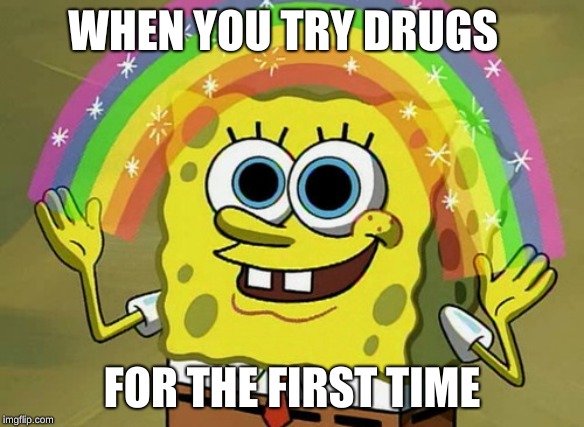 Imagination Spongebob | WHEN YOU TRY DRUGS; FOR THE FIRST TIME | image tagged in memes,imagination spongebob | made w/ Imgflip meme maker