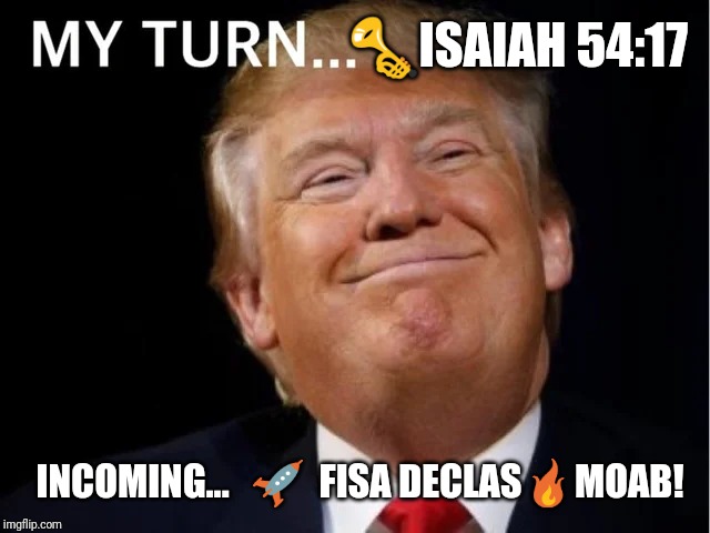 Who Weaponized What??? | 🎺ISAIAH 54:17; INCOMING...   🚀  FISA DECLAS🔥MOAB! | image tagged in drain the swamp trump,intelligence,orchestra,deep state,gitmo,the great awakening | made w/ Imgflip meme maker