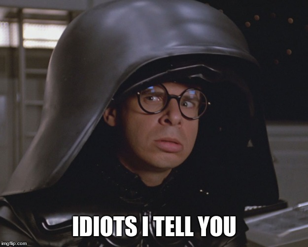 Spaceballs | IDIOTS I TELL YOU | image tagged in spaceballs | made w/ Imgflip meme maker