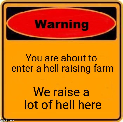 Warning Sign | You are about to enter a hell raising farm; We raise a lot of hell here | image tagged in memes,warning sign | made w/ Imgflip meme maker
