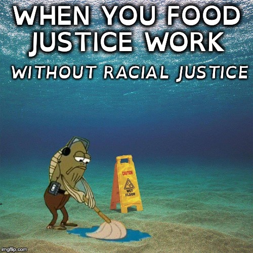 food justice meme | WHEN YOU FOOD JUSTICE WORK; WITHOUT RACIAL JUSTICE | image tagged in food justice,racial justice,social justice warrior,woke | made w/ Imgflip meme maker